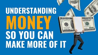 Understanding Money So You Can Make More Of It