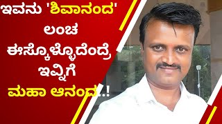 ಇವ್ನು ಮಂಗಳೂರು ತಹಶೀಲ್ದಾರ್ ಸಹಾಯಕ 'ಶಿವಾನಂದ' : ಲಂಚ ಇಸ್ಕೊಳ್ಳುದೆಂದ್ರೆ ಇವ್ನಿಗೆ 'ಮಹಾನಂದ.'.!