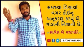 સમજ્યા વિચાર્યા વગર કોઈનુ અનુકરણ કરવુ એ ગાંડાની નિશાની છે. By SATGYANAM