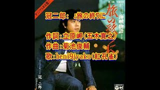 冠二郎：　♪旅の終りに　歌：beni9jyaku（紅孔雀）