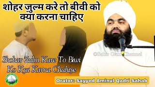 Shohar Zulm Kare To Biwi Ko Kya Karna Chahiye | अगर शौहर जालिम हो तो | Sayyed Aminul Qadri Sahab