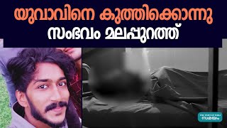 മലപ്പുറത്ത് യുവാവിനെ കുത്തിക്കൊന്നു | Malappuram |