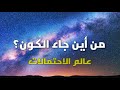 من أين جاء الكون؟