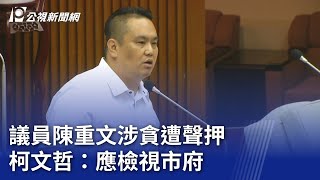 議員陳重文涉貪遭聲押 柯文哲：應檢視市府｜20240315 公視晚間新聞