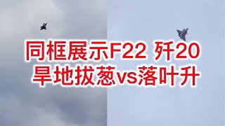 现场起飞视频:同框展示F22歼20，旱地拔葱vs落叶升，歼20更优异