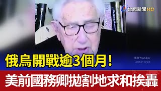 俄烏開戰逾3個月！美前國務卿拋「割地求和」挨轟