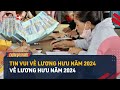 Hàng Loạt Tin Vui Về Lương Hưu Trong Năm 2024 Không Thể Bỏ Qua | LuatVietnam