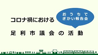 【オンライン議会報告】おうちでぎかい報告会～コロナ禍における足利市議会の活動～