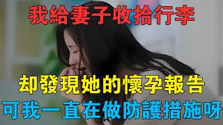 我給妻子收拾行李，卻發現她的懷孕報告，可我一直在做防護措施呀 #情感故事 #兩性情感 #深夜故事