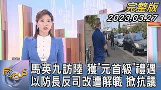 【1200完整版】馬英九訪陸 獲「元首級」禮遇 以防長反司改遭解職 掀抗議｜｜FOCUS世界新聞20230327 @TVBSNEWS02