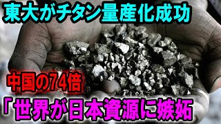 東大がチタン量産化成功！中国の74倍！世界が日本資源に嫉妬する！？【海外の反応】