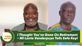 I Thought You've Gone On Retirement - Nii Lante Vanderpuye Tells Sefa Kayi