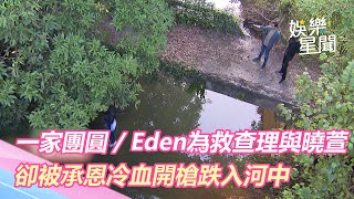 一家團圓／Eden為救查理與曉萱　卻被承恩冷血開槍跌入河中｜娛樂星世界