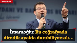 Ekrem İmamoğlu: Bu coğrafyada dimdik ayakta durabiliyorsak...