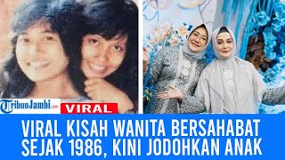 Viral Kisah Wanita Bersahabat Sejak 1986, Jodohkan Anak-anaknya Sampai Menikah, Kini Jadi Besan