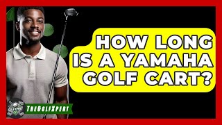 How Long Is A Yamaha Golf Cart? - The Golf Xpert