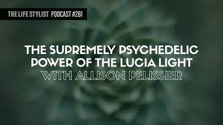 The Supremely Psychedelic Power Of The Lucia Light W/ Allison Pelissier #261