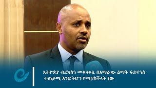 ኢትዮጵያ ብሪክስን መቀላቀሏ በአማራጭ ልማት ፋይናንስ ተጠቃሚ እንድትሆን የሚያስችላት ነው