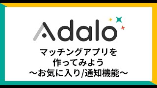 【Adalo】第3-回マッチングアプリを作ってみよう！（お気に入り/通知機能）