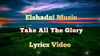 Elshadai Music : Take All The Glory Lyrics Video