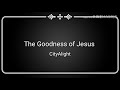 the goodness of jesus cityalight lyric video