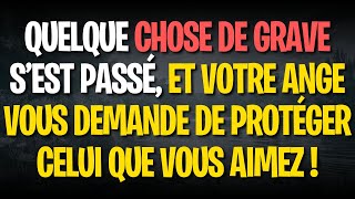 QUELQUE CHOSE DE GRAVE S’EST PASSÉ, ET VOTRE ANGE VOUS DEMANDE DE PROTÉGER CELUI QUE VOUS AIMEZ !