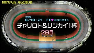 松阪競輪ＦⅡ♥ミッドナイト『チャリロト＆リンカイ！杯』２日目