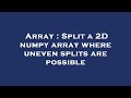 Array : Split a 2D numpy array where uneven splits are possible