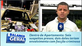 Dentro de Apartamento: Seis suspeitos presos; dois deles teriam envolvimento com facção criminosa