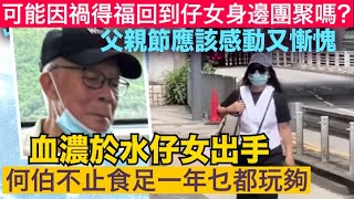 何伯不止食足一年，乜都玩夠，父親節應該感動又慚愧！可能因禍得福回到仔女身邊團聚嗎？血濃於水，仔女出手，河馬有排煩！？｜東張西望｜何伯｜千語BB｜何太