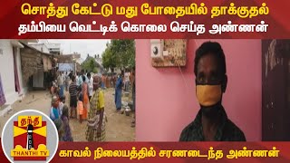 சொத்து கேட்டு மது போதையில் தாக்குதல்; தம்பியை வெட்டிக் கொலை செய்த அண்ணன்