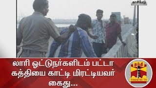 லாரி ஓட்டுநர்களிடம் பட்டா கத்தியை காட்டி மிரட்டியவர் கைது... | Robbery | Lorry Driver