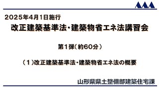 【山形県県土整備部建築住宅課】改正建築基準法・建築物省エネ法講習会　第1弾（約６０分）　（１）改正建築基準法・建築物省エネ法の概要