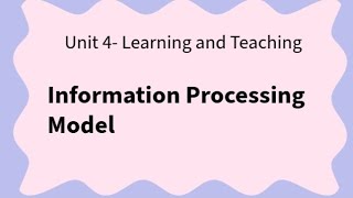 Information Processing Model unit 4 Learning and Teaching
