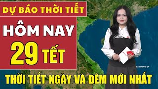 Dự báo thời tiết hôm nay mới nhất ngày 29 tết | Dự báo thời tiết mới nhất ngày và đêm hôm nay