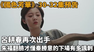 《國色芳華》30-32集預告：呂耕春再次出手！朱福翻臉，才懂秦勝意的下場有多諷刺！！#國色芳華#楊紫#李現#魏哲鳴#張雅欽#塗鬆巖#史記有料