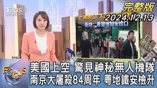 【1300完整版】美國上空 驚見神秘無人機隊 南京大屠殺84周年 粵地鐵安檢升｜詹舒涵｜FOCUS世界新聞20241213@tvbsfocus