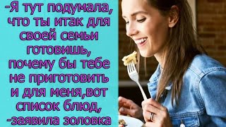 Ты итак для своей семьи готовишь, почему бы тебе  не приготовить и для меня,- заявила золовка