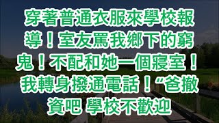 穿著普通衣服來學校報導！室友罵我鄉下的窮鬼！不配和她一個寢室！我轉身撥通電話！“爸撤資吧 學校不歡迎