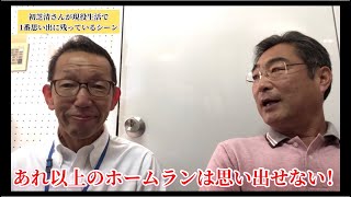 あれ以上のホームランは思い出せない～初芝清さんが1番思い出に残っているシーン～