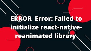 ERROR Error: Failed to initialize react-native-reanimated library