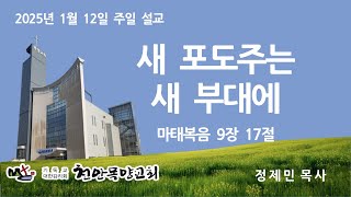 [천안목양교회] 주일 설교 2025-1-12/새 포도주는 새 부대에(마 9장 17절)/정제민 목사