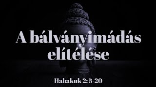 2024. 11. 17. (du.) | A bálványimádás elítélése - Hab 2:5-20 | Ivanitzki István