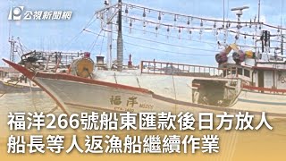 福洋266號船東匯款後日方放人 船長等人返漁船繼續作業｜20240706 公視早安新聞