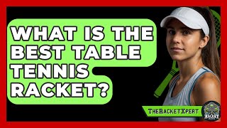 What Is The Best Table Tennis Racket? - The Racket Xpert