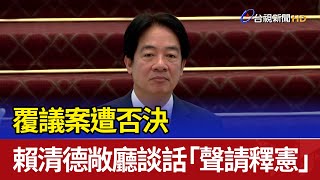 覆議案遭否決 賴清德敞廳談話「聲請釋憲」