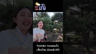 กระเตงเก้ว เที่ยวโซล (Seoul) EP3