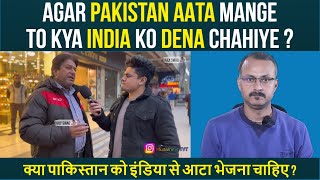 क्या पाकिस्तान को इंडिया से आटा भेजना चाहिए ? IF PAKISTAN ASK FOR ATTA THEN INDIA SHOULD HELP ?