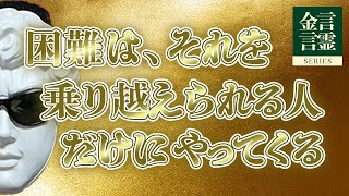 【金言言霊シリーズ】 『困難は、それを乗り越えられる人だけにやってくる』