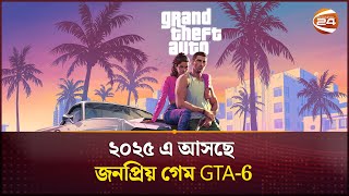 ২০২৫ এ আসছে জনপ্রিয় গেম GTA-6 | Channel 24